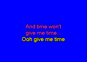 And time won't

give me time...
Ooh give me time