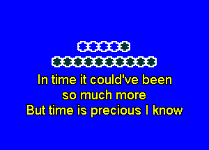 m
m

In time it could've been
so much more
Buttime is precious I know