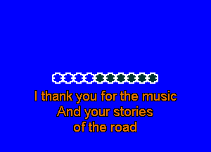 W

I thank you for the music
And your stories
ofthe road