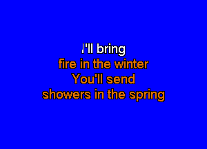 I'll bring
fire in the winter

You'll send
showers in the spring