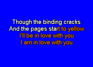 Though the binding cracks
And the pages start to yellow

I'll be in love with you
I am in love with you