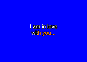 I am in love

with you...
