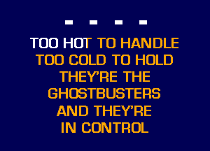 T00 HOT TO HANDLE
T00 COLD TO HOLD
THEY'RE THE
GHOSTBUSTERS
AND THEYRE
IN CONTROL
