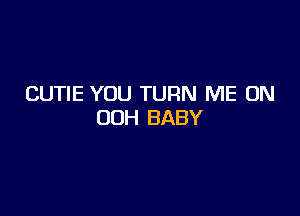 CUTIE YOU TURN ME ON

00H BABY