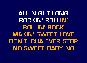 ALL NIGHT LONG
ROCKIN' ROLLIN'
ROLLIN' ROCK
MAKIN' SWEET LOVE
DON'T 'CHA EVER STOP
NU SWEET BABY NU