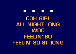 OOH GIRL
ALL NIGHT LUNG

W00

FEELIN' SCI
FEELIN' SO STRONG