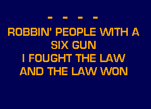 ROBBIM PEOPLE WITH A
SIX GUN
I FOUGHT THE LAW
AND THE LAW WON