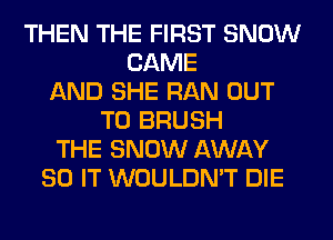 THEN THE FIRST SNOW
CAME
AND SHE RAN OUT
TO BRUSH
THE SNOW AWAY
80 IT WOULDN'T DIE