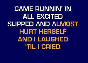 CAME RUNNIN' IN
ALL EXCITED
SLIPPED AND ALMOST
HURT HERSELF
AND I LAUGHED
'TIL I CRIED