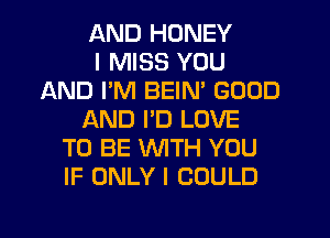 AND HONEY
I MISS YOU
AND PM BEIN' GOOD
AND PD LOVE
TO BE WITH YOU
IF ONLY I COULD