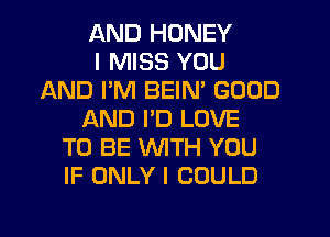 AND HONEY
I MISS YOU
AND PM BEIN' GOOD
AND PD LOVE
TO BE WITH YOU
IF ONLY I COULD