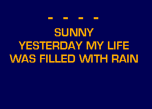 SUNNY
YESTERDAY MY LIFE

WAS FILLED WTH RAIN