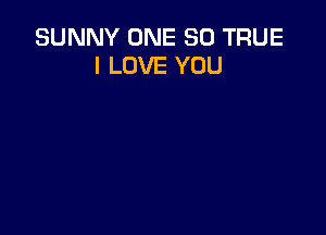 SUNNY ONE 80 TRUE
I LOVE YOU