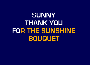 SUNNY
THANK YOU
FOR THE SUNSHINE

BOUQUET