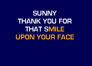 SUNNY
THANK YOU FOR
THAT SMILE

UPON YOUR FACE