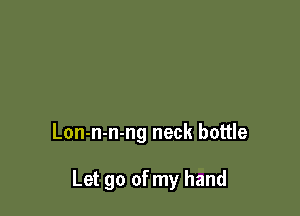 Lon-n-n-ng neck bottle

Let go of my hand