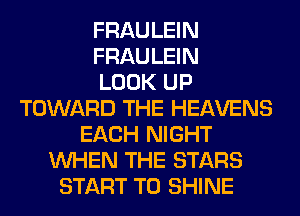 FRAULEIN
FRAULEIN
LOOK UP
TOWARD THE HEAVENS
EACH NIGHT
WHEN THE STARS
START T0 SHINE