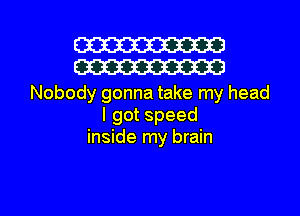 W30
W30

Nobody gonna take my head
lgotspeed
inside my brain

g