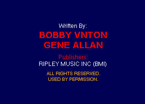 Written By

RIPLEY MUSIC INC (BMI)

ALL RIGHTS RESERVED
USED BY PERMISSION