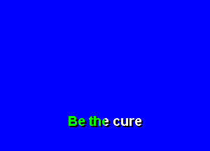 Be the cure