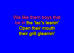 We like them boys that
be in the 'lac's leanin'

Open their mouth
their grill gleamin'