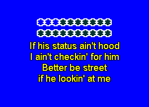 W30
W30

If his status ain't hood
I ain't checkin' for him
Better be street
if he lookin' at me

Q