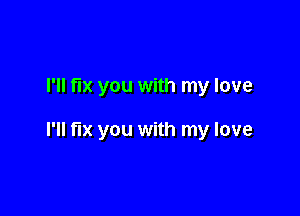 I'll fix you with my love

I'll fix you with my love