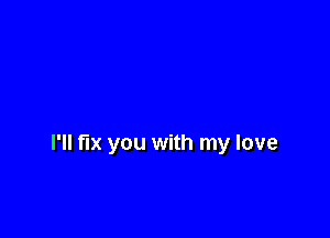 I'll fix you with my love