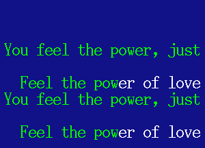 You feel the power, just

Feel the power of love
You feel the power, just

Feel the power of love