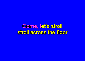 Come, let's stroll

stroll across the floor