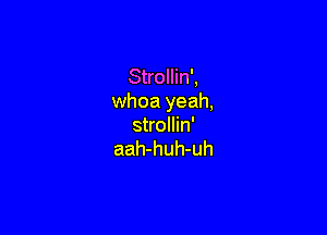 Strollin',
whoa yeah,

strollin'
aah-huh-uh