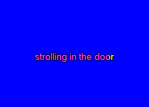 strolling in the door
