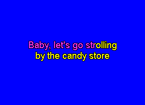 Baby, let's go strolling

by the candy store