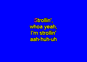 Strollin',
whoa yeah,

I'm strollin'
aah-huh-uh