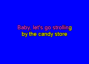 Baby, let's go strolling

by the candy store
