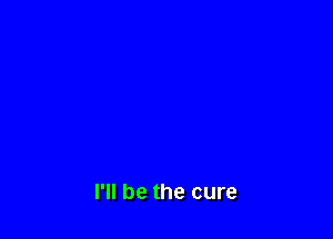 I'll be the cure