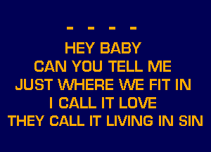 HEY BABY
CAN YOU TELL ME
JUST WHERE WE FIT IN

I CALL IT LOVE
THEY CALL IT LIVING IN SIN