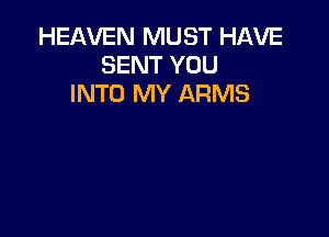 HEAVEN MUST HAVE
SENT YOU
INTO MY ARMS