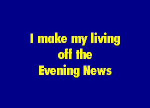 I make my living
0 Ike

Evening News