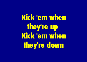 Kick 'em when
lhey're up

I(ick 'em when
Ihey're down