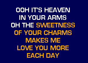 00H ITS HEAVEN
IN YOUR ARMS
0H THE SWEETNESS
OF YOUR CHARMS
MAKES ME
LOVE YOU MORE
EACH DAY