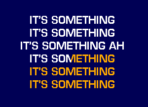 ITS SOMETHING
ITS SOMETHING
IT'S SOMETHING AH
IT'S SOMETHING
IT'S SOMETHING
ITS SOMETHING