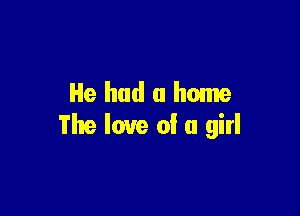 He had a home

The love 0! a girl