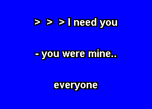 .5 ta I need you

- you were mine..

everyone