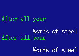 After all your

Words of steel
After all your

Words of steel