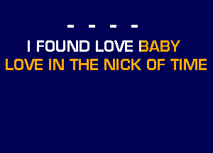 I FOUND LOVE BABY
LOVE IN THE NICK OF TIME