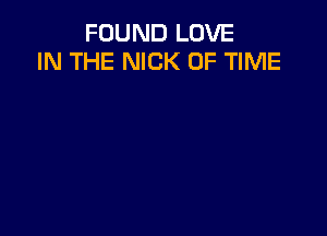 FOUND LOVE
IN THE NICK OF TIME
