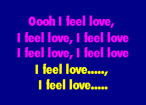 I feel love.....,
I feel love...
