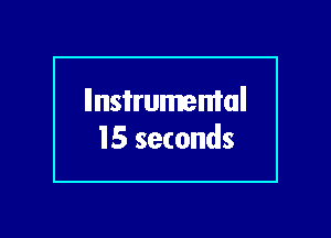 llnsi'rumemal
15 seconds