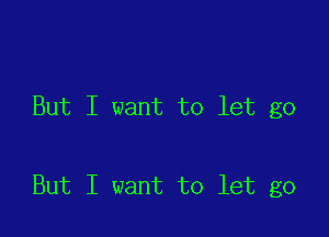 But I want to let go

But I want to let go